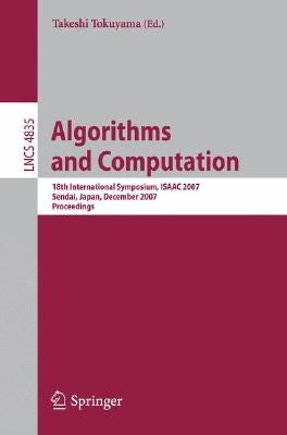 Algorithms and Computation: 18th International Symposium, ISAAC 2007, Sendai, Japan, December 17-19, 2007, Proceedings by Tokuyama, Takeshi