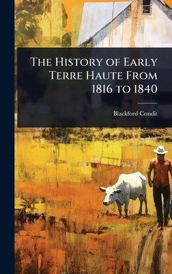The History of Early Terre Haute From 1816 to 1840 by Condit, Blackford