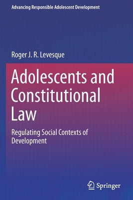 Adolescents and Constitutional Law: Regulating Social Contexts of Development by Levesque, Roger J. R.