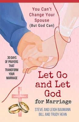 Let Go and Let God for Marriage: You Can't Change Your Spouse (But God Can) by Baumann, Leigh