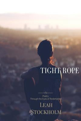 Tight Rope: Poetry Through the Eyes of Redemption by Stockholm, Leah
