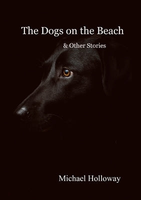 The Dogs on the Beach and Other Stories by Holloway, Michael