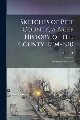 Sketches of Pitt County, a Brief History of the County, 1704-1910; Illustrations and Maps by King, Henry T. B. 1861
