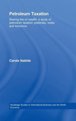 Petroleum Taxation: Sharing the Oil Wealth: A Study of Petroleum Taxation Yesterday, Today and Tomorrow by Nakhle, Carole