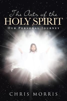 The Acts of the Holy Spirit: Our Personal Journey by Morris, Chris