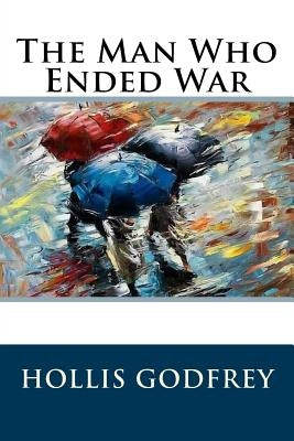 The Man Who Ended War by Godfrey, Hollis
