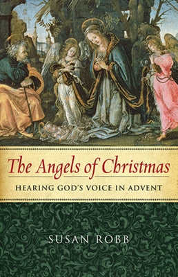 The Angels of Christmas: Hearing God's Voice in Advent by Robb, Susan