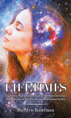 Lifetimes: Exploring Your Past Lives and Life Between Lives Can Empower You to Live the Life You Were Meant to Live by Kaufman, Marilyn
