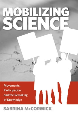 Mobilizing Science: Movements, Participation, and the Remaking of Knowledge by McCormick, Sabrina