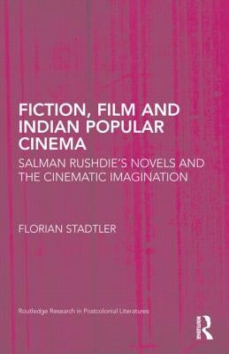 Fiction, Film, and Indian Popular Cinema: Salman Rushdie's Novels and the Cinematic Imagination by Stadtler, Florian
