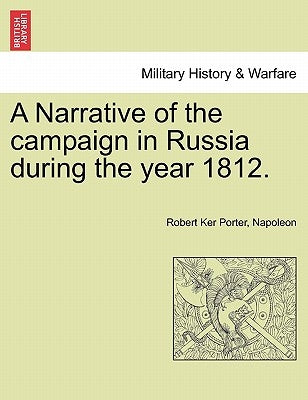 A Narrative of the Campaign in Russia During the Year 1812. by Porter, Robert Ker