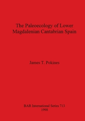 The Paleoecology of Lower Magdalenian Cantabrian Spain by Pokines, James T.