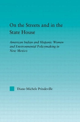 On the Streets and in the State House: American Indian and Hispanic Women and Environmental Policymaking in New Mexico by Prindeville, Diane-Michele