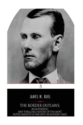 The Border Outlaws: An Authentic and Thrilling History of the Most Noted Bandits of Ancient or Modern Times, the Younger Brothers, Jesse a by Buel, James W.