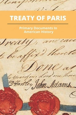Treaty Of Paris: Primary Documents In American History: What Happened As A Result Of The Treaty Of Paris by Frith, Mari