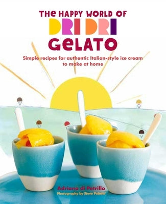 The Happy World of Dri Dri Gelato: Simple Recipes for Authentic Italian-Style Ice Cream to Make at Home by Petrillo, Adriano Di