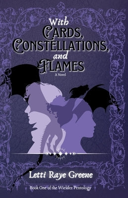 With Cards, Constellations, and Flames: Book One of the Wielder Pentology by Greene, Letti Raye