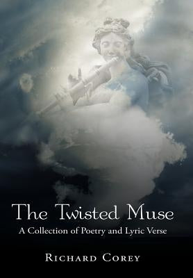 The Twisted Muse: A Collection of Poetry and Lyric Verse by Corey, Richard