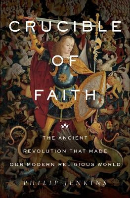 Crucible of Faith: The Ancient Revolution That Made Our Modern Religious World by Jenkins, Philip