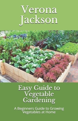 Easy Guide to Vegetable Gardening: A Beginners Guide to Growing Vegetables at Home by Jackson Rnd, Verona