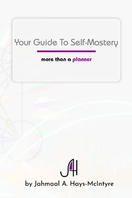 Your Guide To Self-Mastery: More Than A Planner by Hays-McIntyre, Jahmaal A.