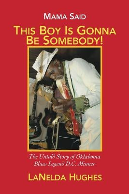 Mama Said, 'This Boy's Gonna Be Somebody!': The Untold Story of Oklahoma Blues Legend D.C. Minner by Hughes, Lanelda