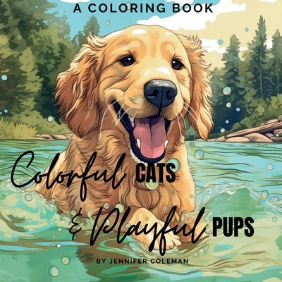 Colorful Cats & Playful Pups: Extraordinarily Fun and Stress-Relieving Coloring Book for Pet Lovers of All Ages by Coleman, Jennifer