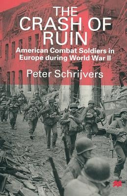 The Crash of Ruin: American Combat Soldiers in Europe During World War II by Schrijvers, Peter