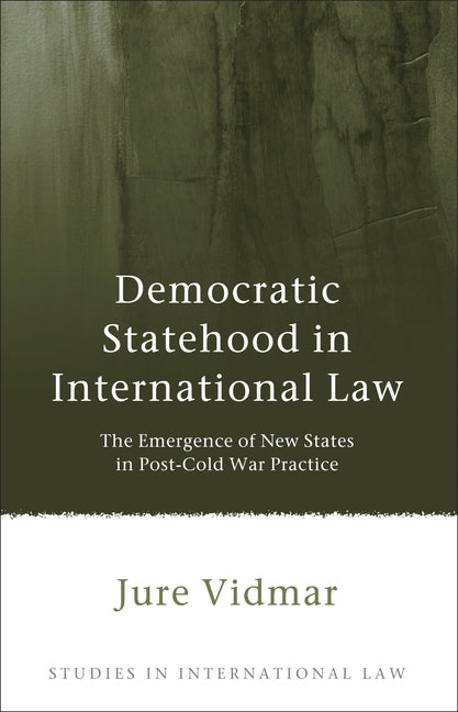 Democratic Statehood in International Law: The Emergence of New States in Post-Cold War Practice by Vidmar, Jure