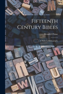 Fifteenth Century Bibles: a Study in Bibliography by Prime, Wendell 1837-1907