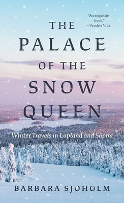 The Palace of the Snow Queen: Winter Travels in Lapland and Sápmi by Sjoholm, Barbara