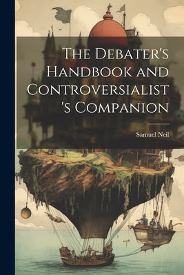 The Debater's Handbook and Controversialist's Companion by Neil, Samuel