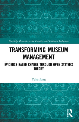 Transforming Museum Management: Evidence-Based Change Through Open Systems Theory by Jung, Yuha