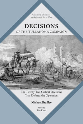 Decisions of the Tullahoma Campaign: The Twenty-Two Critical Decisions That Defined the Operation by Bradley, Michael