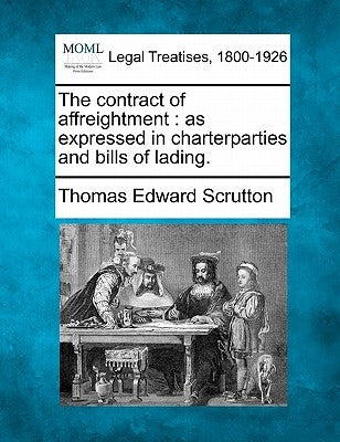 The contract of affreightment: as expressed in charterparties and bills of lading. by Scrutton, Thomas Edward