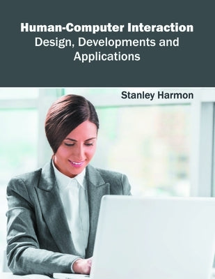 Human-Computer Interaction: Design, Developments and Applications by Harmon, Stanley