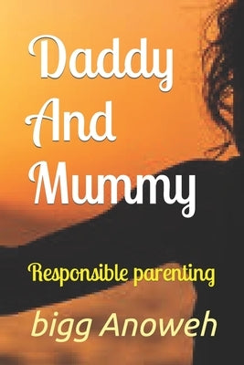 Daddy And Mummy: Responsible parenting by Anoweh, Bigg K.