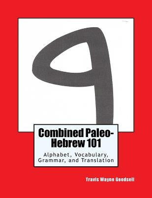 Combined Paleo-Hebrew 101: Alphabet, Vocabulary, Grammar, and Translation by Goodsell, Travis Wayne