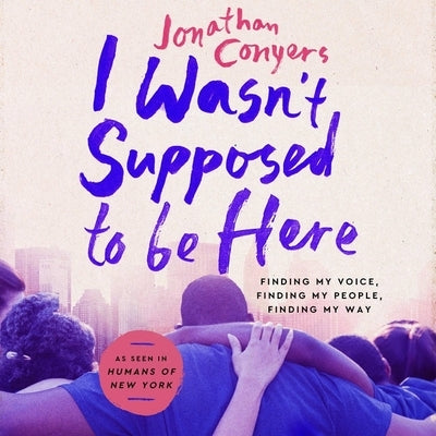 I Wasn't Supposed to Be Here: Finding My Voice, Finding My People, Finding My Way by Conyers, Jonathan