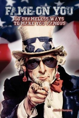 Fame on You: 50 Shameless Ways To Make You Famous by Thompson, John D.