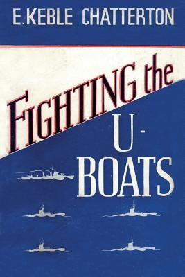 Fighting the U-Boats 1914-1917 by Keble Chatterton, E.