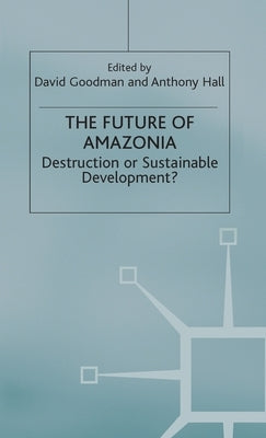 The Future of Amazonia: Destruction or Sustainable Development? by Hall, A.