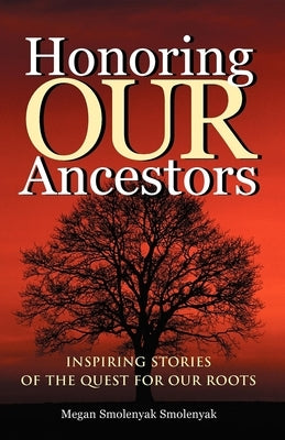 Honoring Our Ancestors: Inspiring Stories of the Quest for Our Roots by Smolenyak, Megan