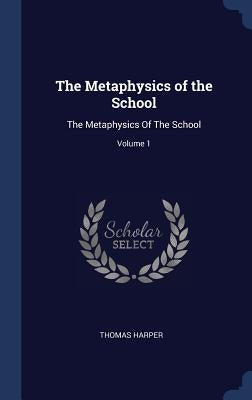 The Metaphysics of the School: The Metaphysics Of The School; Volume 1 by Harper, Thomas