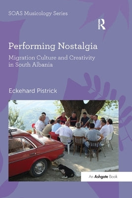 Performing Nostalgia: Migration Culture and Creativity in South Albania by Pistrick, Eckehard