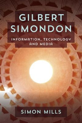 Gilbert Simondon: Information, Technology and Media by Mills, Simon