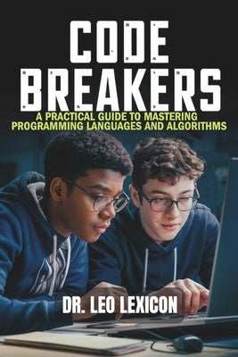 Code Breakers: A Practical Guide to Mastering Programming Languages and Algorithms by Lexicon, Leo
