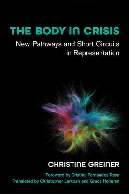 The Body in Crisis: New Pathways and Short Circuits in Representation by Greiner, Christine