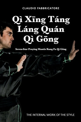 Qì Xīng Táng Láng Quán Qì Gōng - Seven-Star Praying Mantis Kung Fu Qì Gōng: The Internal Work of the Style by Fabbricatore, Claudio