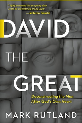 David the Great: Deconstructing the Man After God's Own Heart by Rutland, Mark